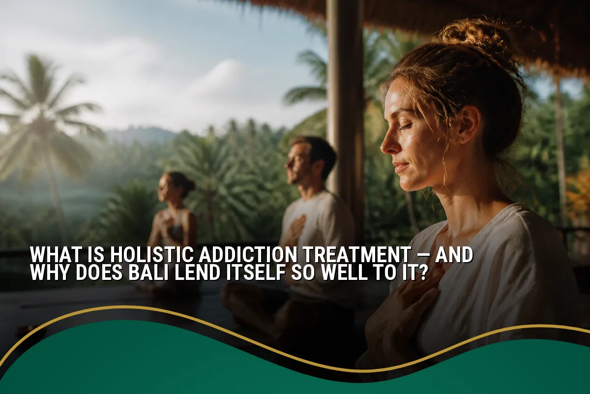 What Is Holistic Addiction Treatment — and Why Does Bali Lend Itself So Well to It?